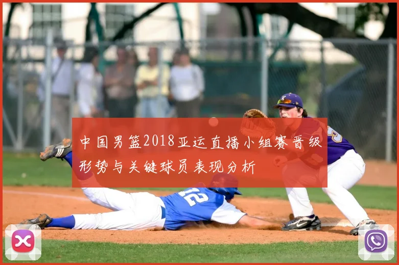 中国男篮2018亚运直播小组赛晋级形势与关键球员表现分析