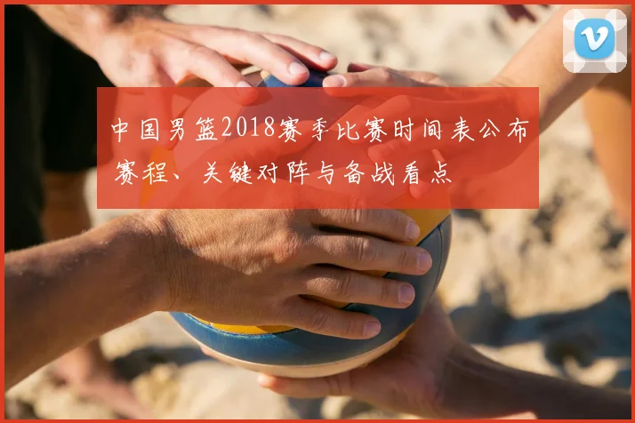 中国男篮2018赛季比赛时间表公布 赛程、关键对阵与备战看点
