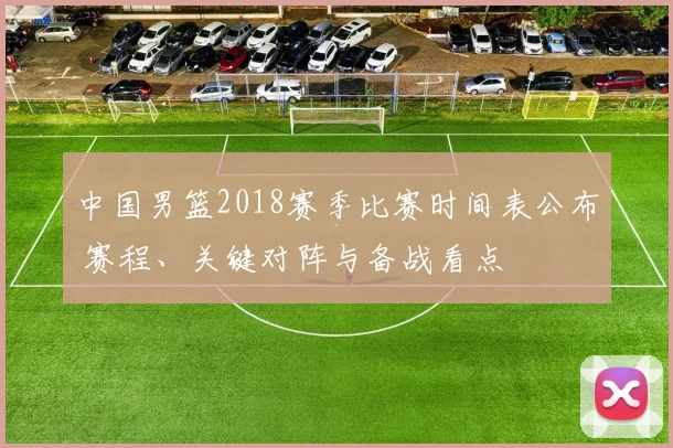中国男篮2018赛季比赛时间表公布 赛程、关键对阵与备战看点