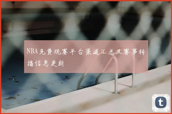 NBA免费观赛平台渠道汇总及赛事转播信息更新