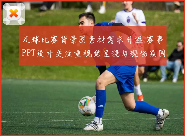 足球比赛背景图素材需求升温 赛事PPT设计更注重视觉呈现与现场氛围