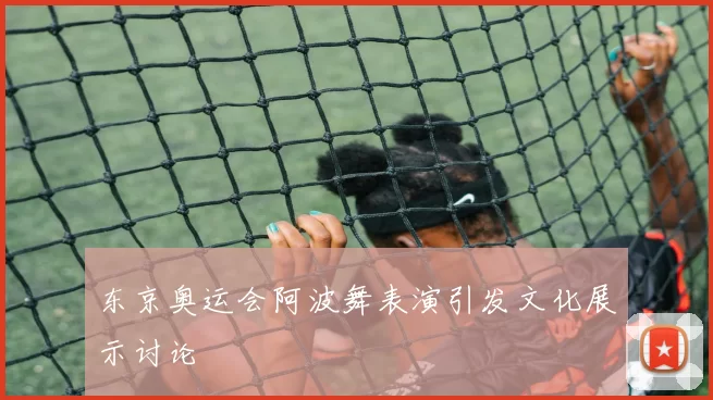 东京奥运会阿波舞表演引发文化展示讨论