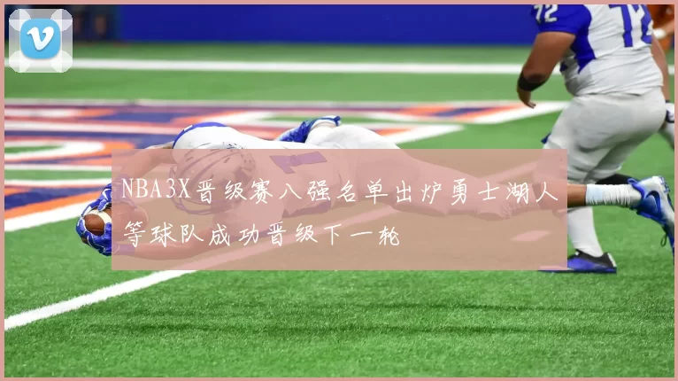 NBA3X晋级赛八强名单出炉勇士湖人等球队成功晋级下一轮