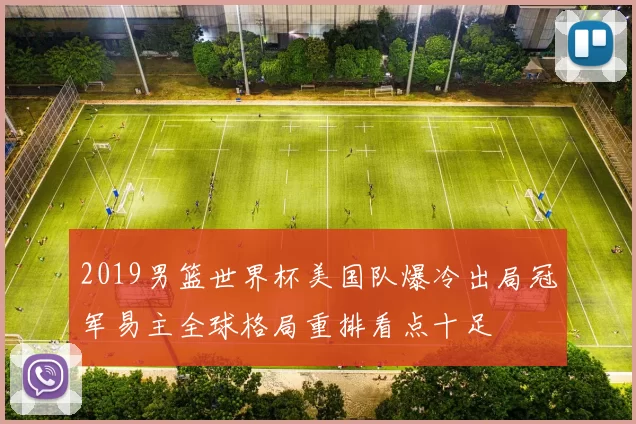 2019男篮世界杯美国队爆冷出局冠军易主全球格局重排看点十足