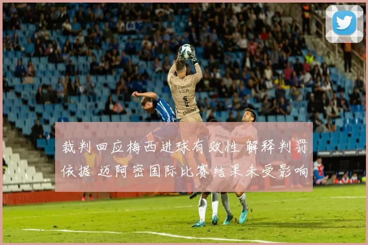 裁判回应梅西进球有效性 解释判罚依据 迈阿密国际比赛结果未受影响