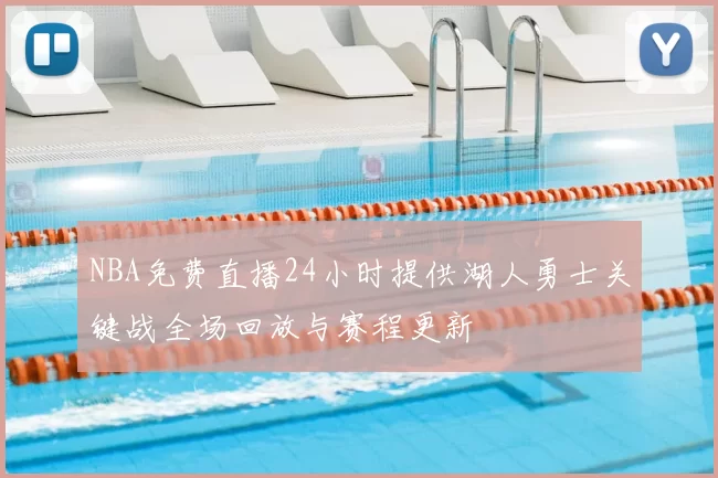 NBA免费直播24小时提供湖人勇士关键战全场回放与赛程更新