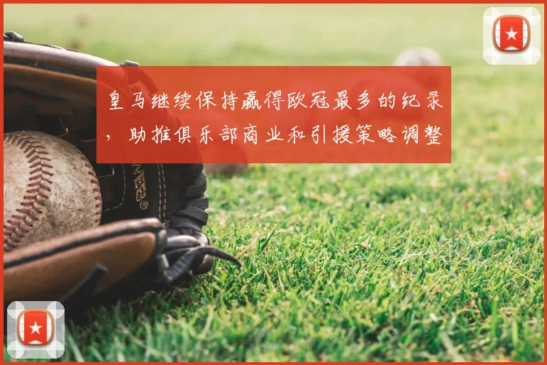 皇马继续保持赢得欧冠最多的纪录，助推俱乐部商业和引援策略调整