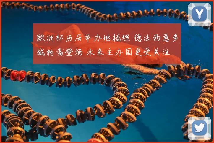 欧洲杯历届举办地梳理 德法西意多城轮番登场 未来主办国更受关注