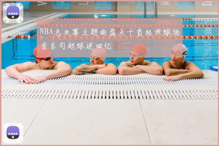 NBA总决赛主题曲盘点十首经典球场音乐勾起球迷回忆