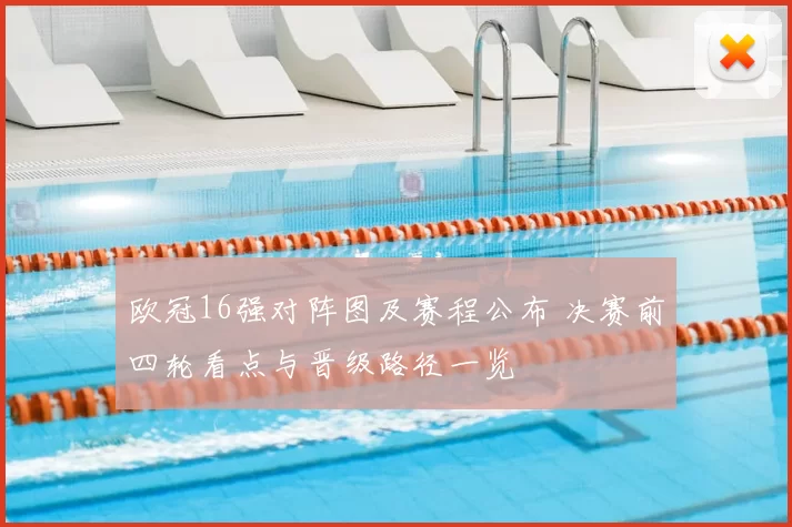 欧冠16强对阵图及赛程公布 决赛前四轮看点与晋级路径一览