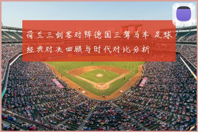 荷兰三剑客对阵德国三驾马车 足球经典对决回顾与时代对比分析