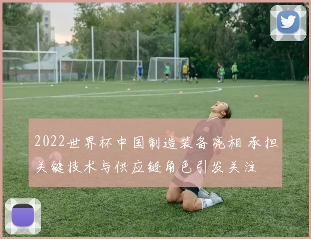 2022世界杯中国制造装备亮相 承担关键技术与供应链角色引发关注