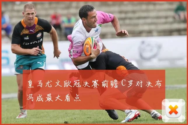 皇马尤文欧冠决赛前瞻 C罗对决布冯成最大看点