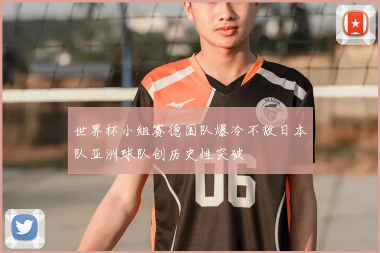 世界杯小组赛德国队爆冷不敌日本队亚洲球队创历史性突破