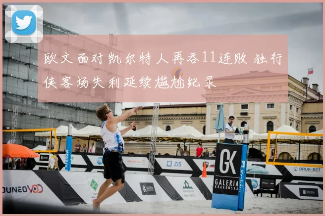 欧文面对凯尔特人再吞11连败 独行侠客场失利延续尴尬纪录