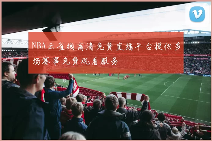 NBA云雀线高清免费直播平台提供多场赛事免费观看服务