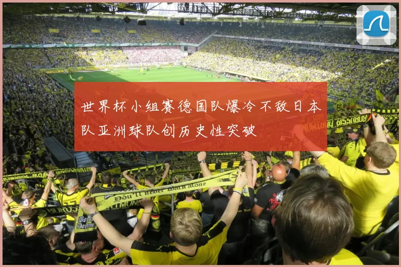 世界杯小组赛德国队爆冷不敌日本队亚洲球队创历史性突破