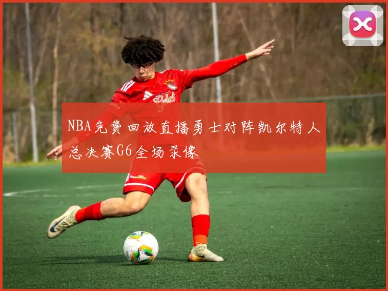 NBA免费回放直播勇士对阵凯尔特人总决赛G6全场录像