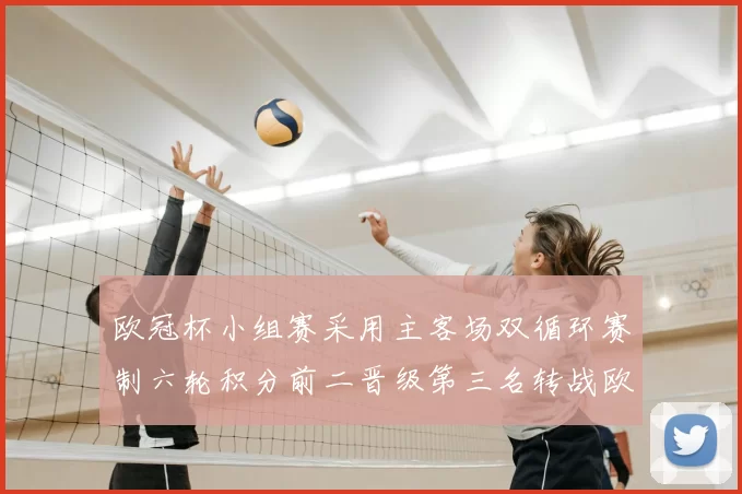 欧冠杯小组赛采用主客场双循环赛制六轮积分前二晋级第三名转战欧联