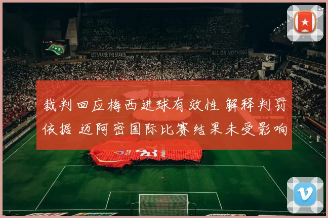 裁判回应梅西进球有效性 解释判罚依据 迈阿密国际比赛结果未受影响