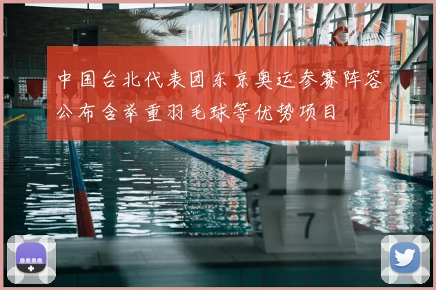 中国台北代表团东京奥运参赛阵容公布含举重羽毛球等优势项目