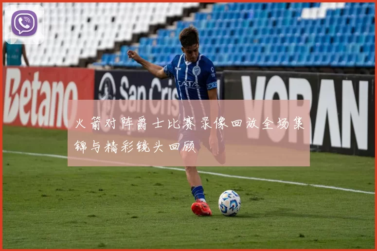 火箭对阵爵士比赛录像回放全场集锦与精彩镜头回顾