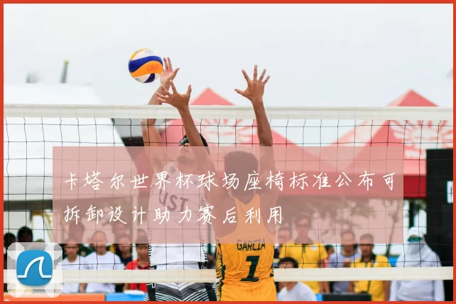 卡塔尔世界杯球场座椅标准公布可拆卸设计助力赛后利用