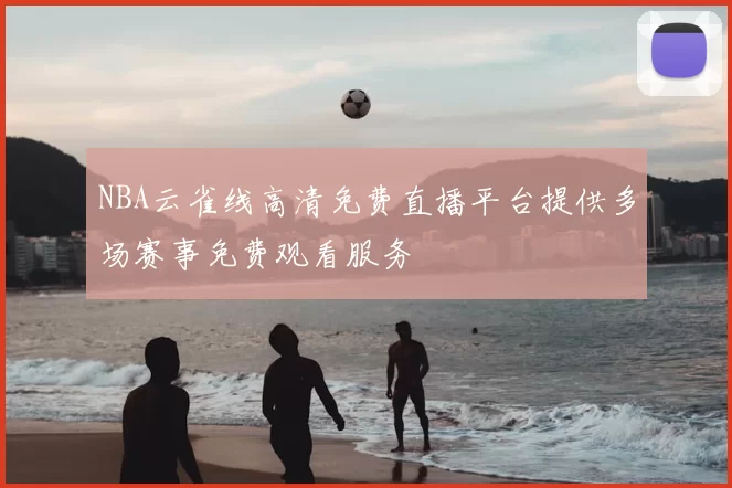 NBA云雀线高清免费直播平台提供多场赛事免费观看服务