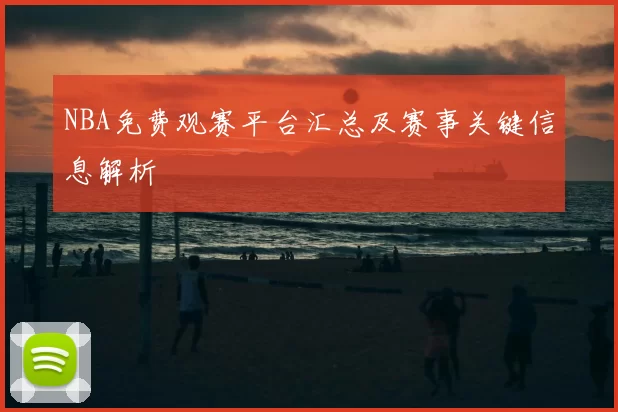 NBA免费观赛平台汇总及赛事关键信息解析