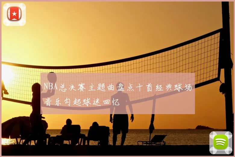 NBA总决赛主题曲盘点十首经典球场音乐勾起球迷回忆