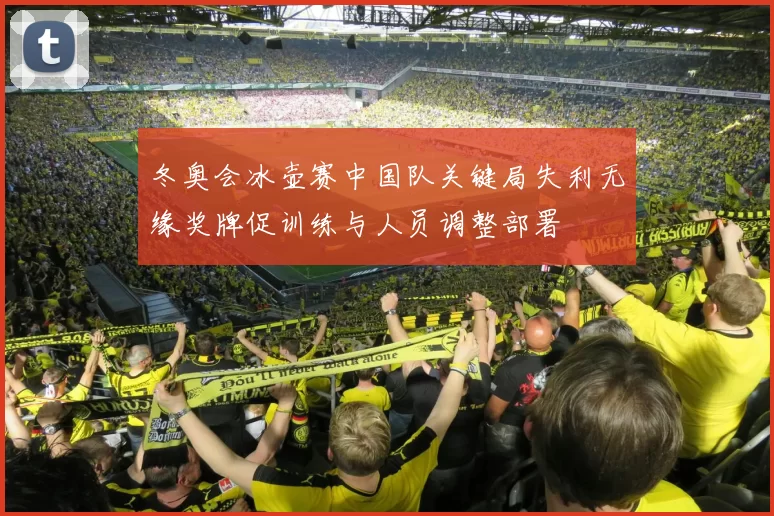 冬奥会冰壶赛中国队关键局失利无缘奖牌促训练与人员调整部署