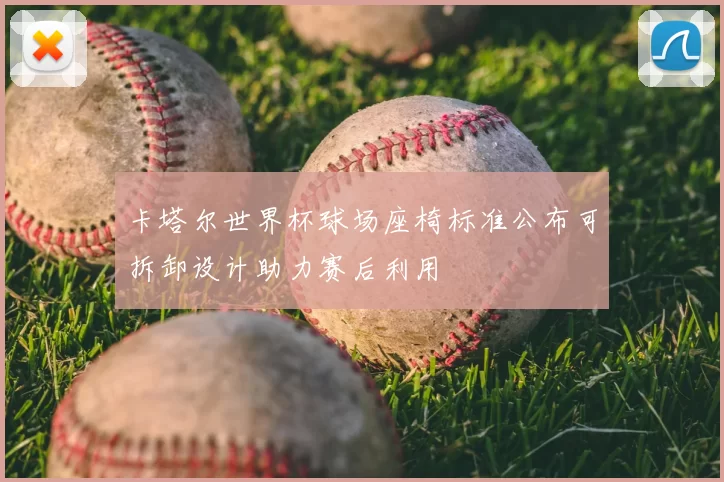 卡塔尔世界杯球场座椅标准公布可拆卸设计助力赛后利用