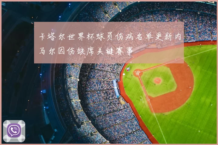 卡塔尔世界杯球员伤病名单更新内马尔因伤缺席关键赛事