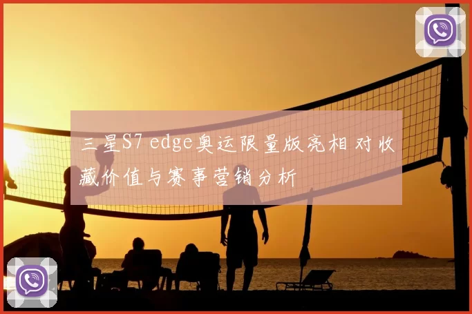 三星S7 edge奥运限量版亮相 对收藏价值与赛事营销分析