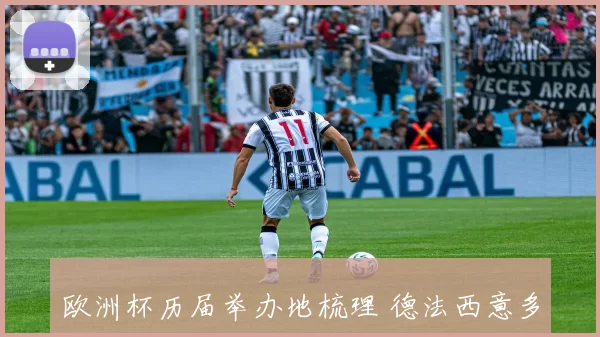 欧洲杯历届举办地梳理 德法西意多城轮番登场 未来主办国更受关注