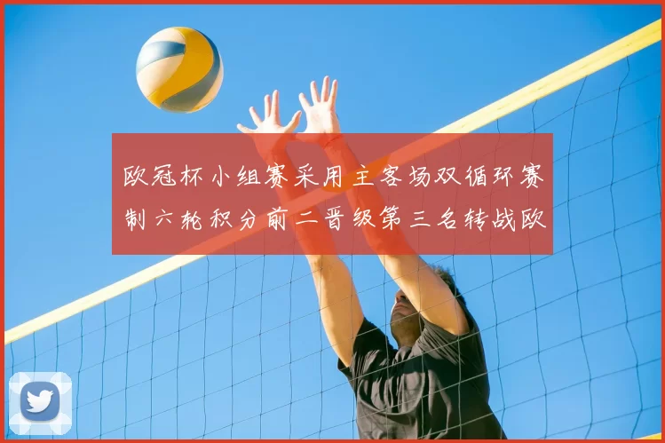 欧冠杯小组赛采用主客场双循环赛制六轮积分前二晋级第三名转战欧联